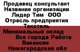 Продавец-консультант › Название организации ­ Лидер Тим, ООО › Отрасль предприятия ­ Текстиль › Минимальный оклад ­ 22 000 - Все города Работа » Вакансии   . Нижегородская обл.,Нижний Новгород г.